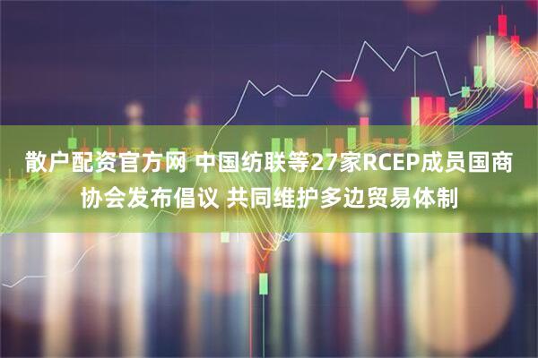 散户配资官方网 中国纺联等27家RCEP成员国商协会发布倡议 共同维护多边贸易体制