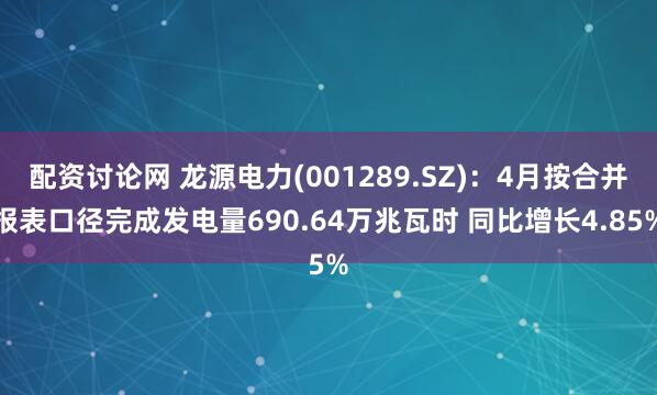 配资讨论网 龙源电力(001289.SZ)：4月按合并报表口径完成发电量690.64万兆瓦时 同比增长4.85%