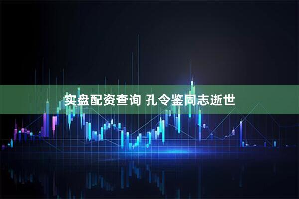 实盘配资查询 孔令鉴同志逝世